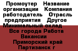 Промоутер › Название организации ­ Компания-работодатель › Отрасль предприятия ­ Другое › Минимальный оклад ­ 1 - Все города Работа » Вакансии   . Приморский край,Партизанск г.